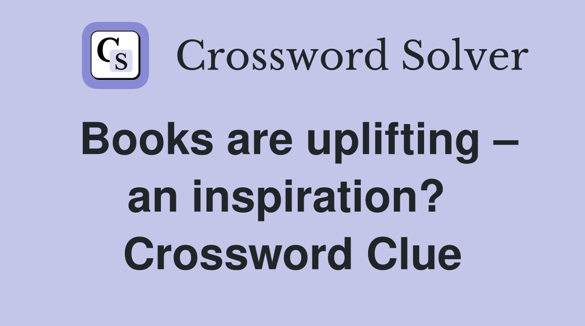 Books are uplifting – an inspiration?  Crossword Clue