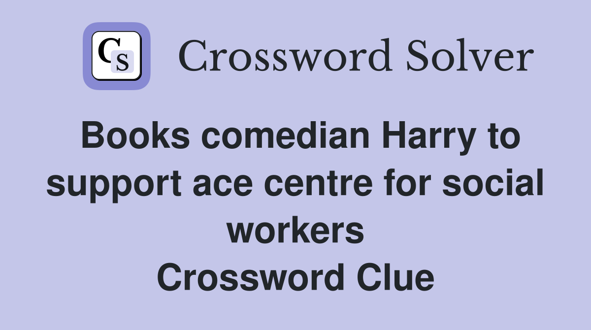Books comedian Harry to support ace centre for social workers Crossword Clue