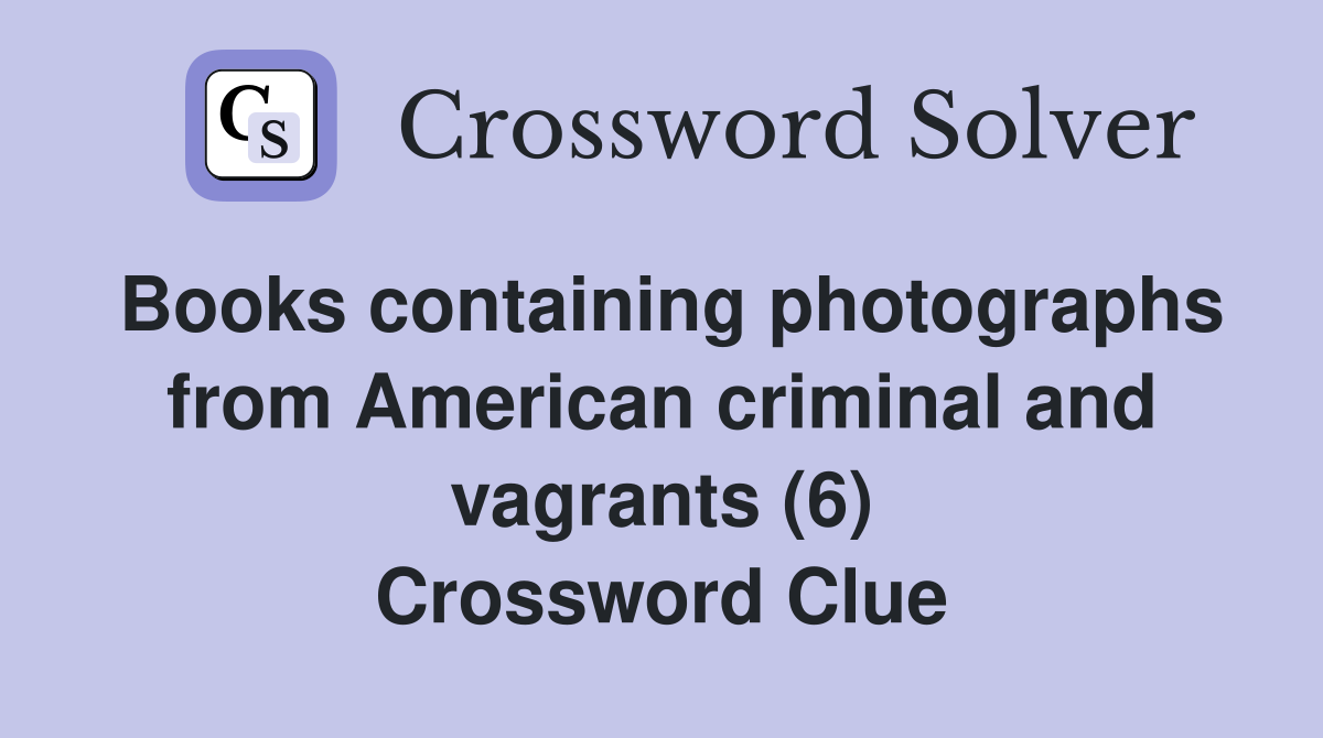 Books containing photographs from American criminal and vagrants (6) Crossword Clue