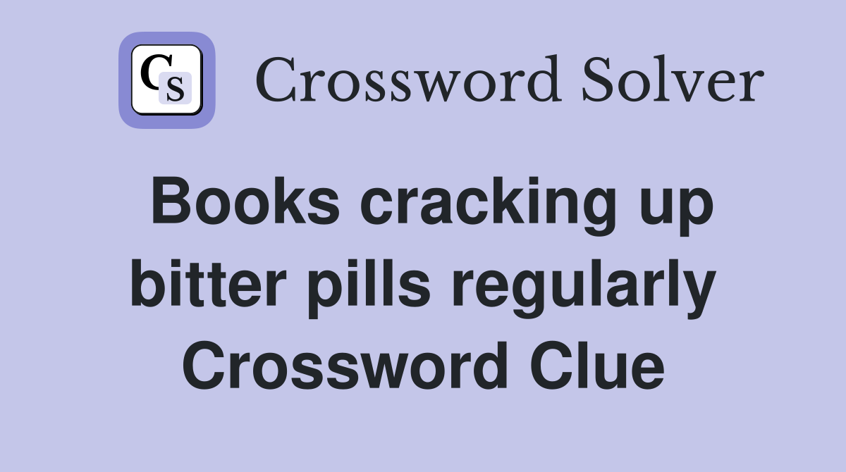 Books cracking up bitter pills regularly Crossword Clue