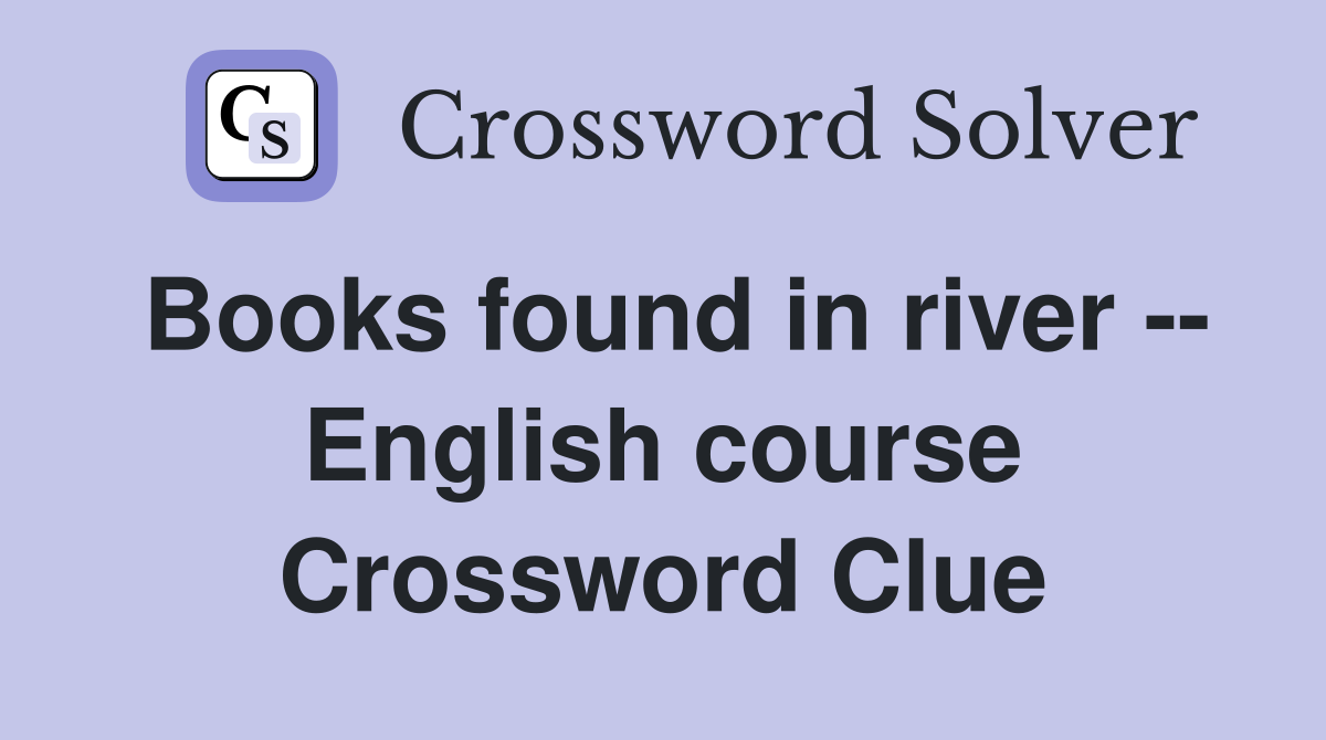 Books found in river -- English course Crossword Clue