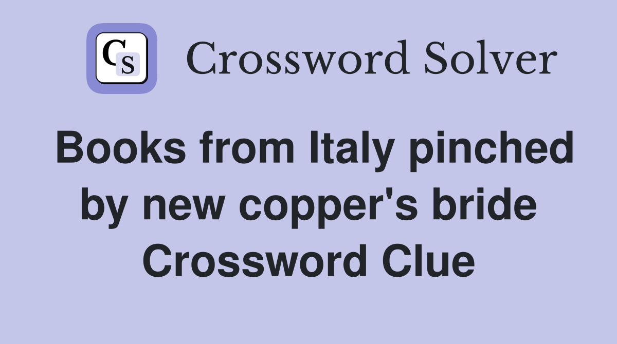 Books from Italy pinched by new copper's bride Crossword Clue