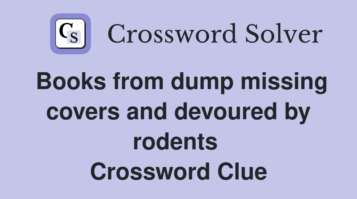Books from dump missing covers and devoured by rodents  Crossword Clue
