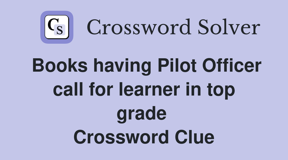 Books having Pilot Officer call for learner in top grade  Crossword Clue