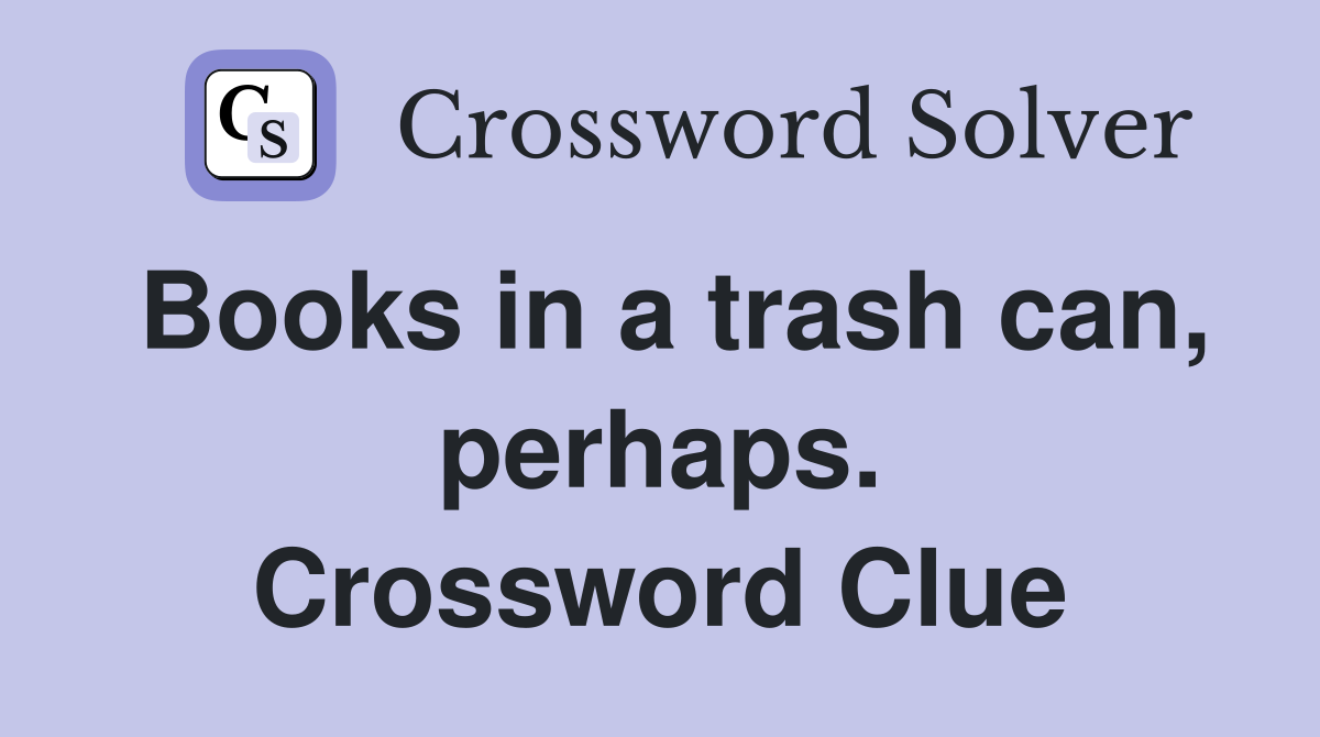 Books in a trash can, perhaps. Crossword Clue