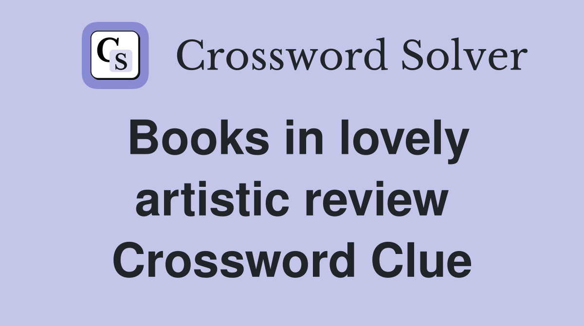 Books in lovely artistic review Crossword Clue