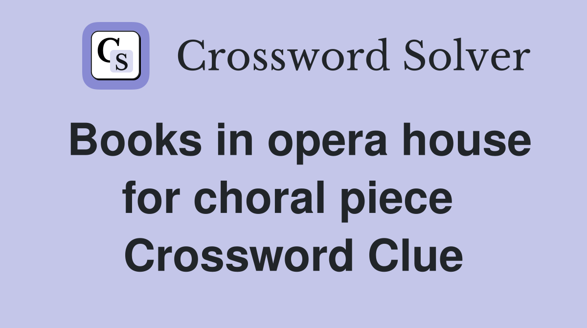 Books in opera house for choral piece  Crossword Clue
