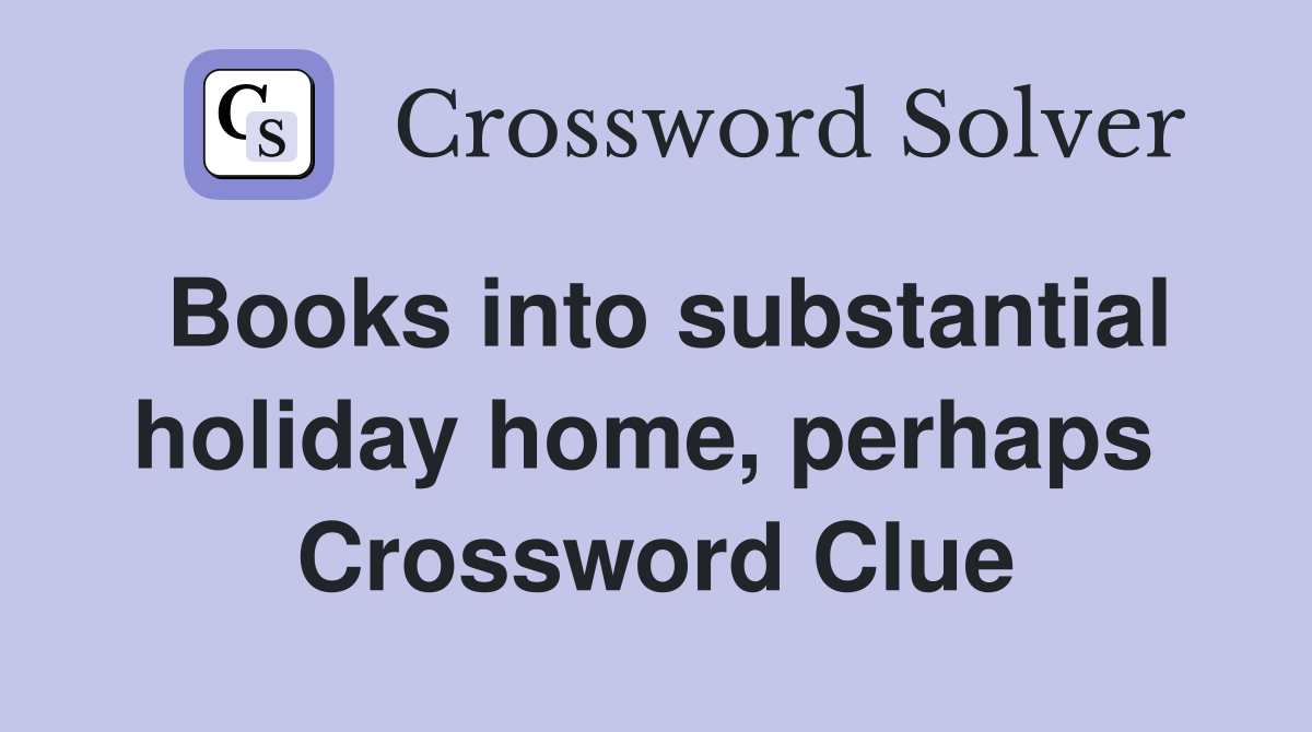 Books into substantial holiday home, perhaps  Crossword Clue