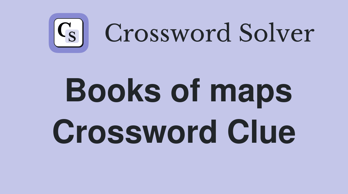 Books of maps Crossword Clue