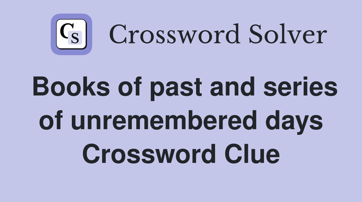 Books of past and series of unremembered days Crossword Clue