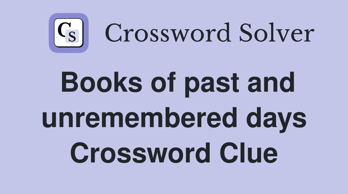 Books of past and unremembered days Crossword Clue