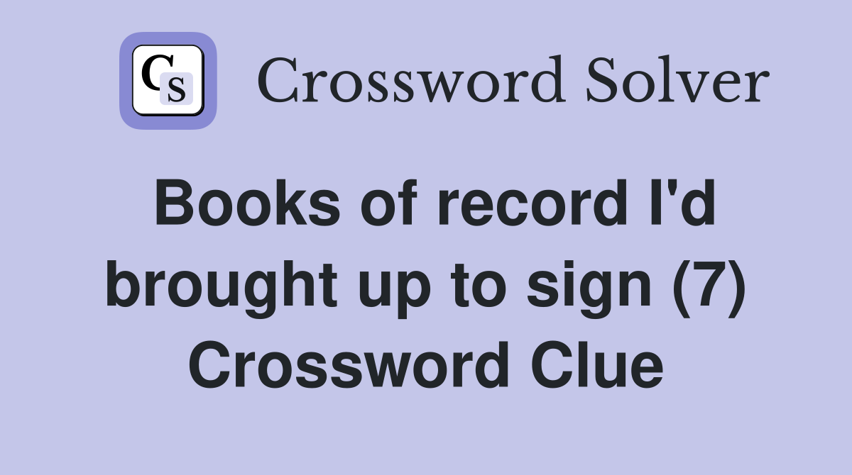 Books of record I'd brought up to sign (7) Crossword Clue