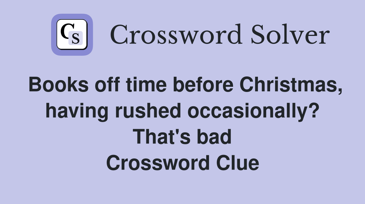Books off time before Christmas, having rushed occasionally? That's bad Crossword Clue