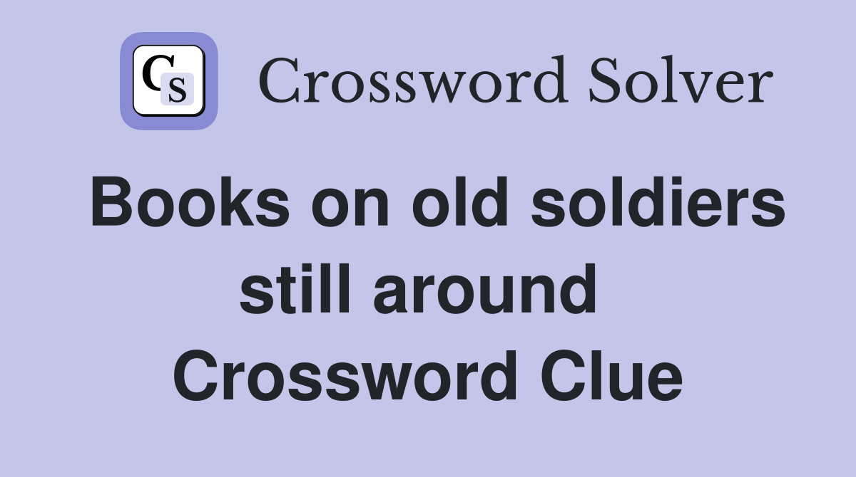Books on old soldiers still around  Crossword Clue