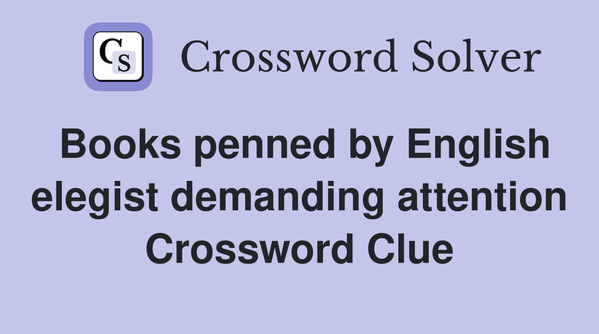 Books penned by English elegist demanding attention Crossword Clue