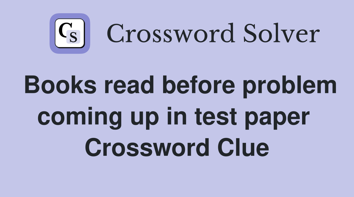Books read before problem coming up in test paper  Crossword Clue