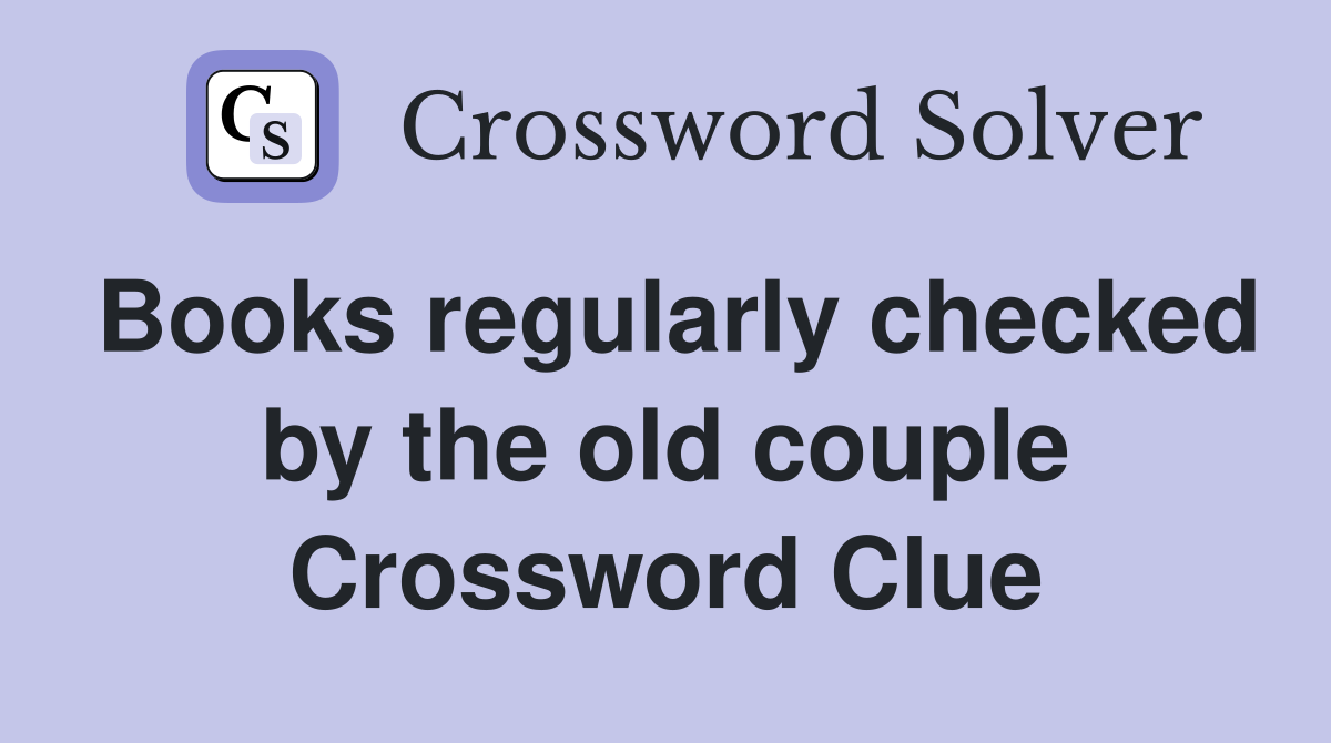 Books regularly checked by the old couple Crossword Clue