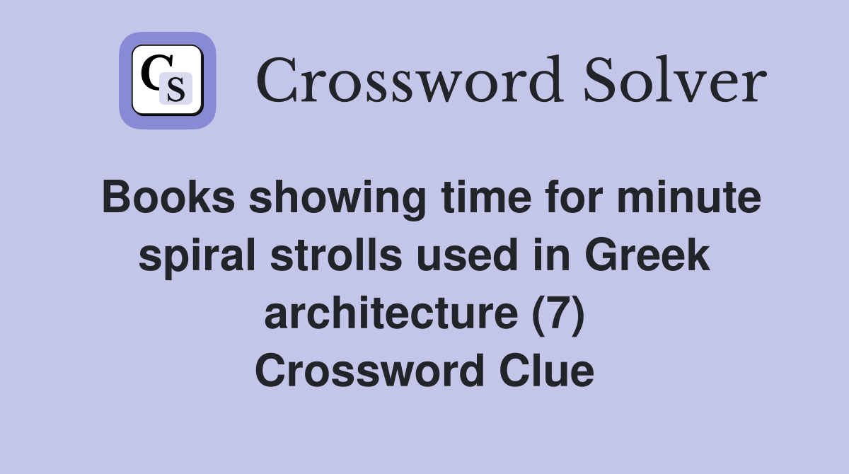 Books showing time for minute spiral strolls used in Greek architecture (7) Crossword Clue