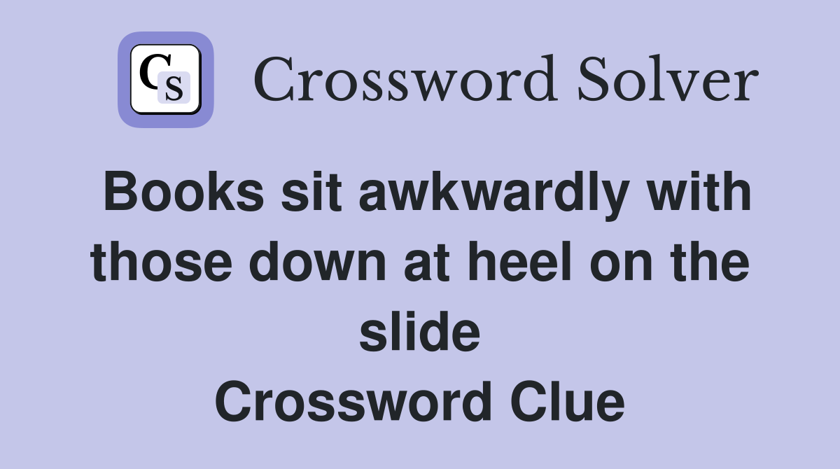 Books sit awkwardly with those down at heel on the slide Crossword Clue