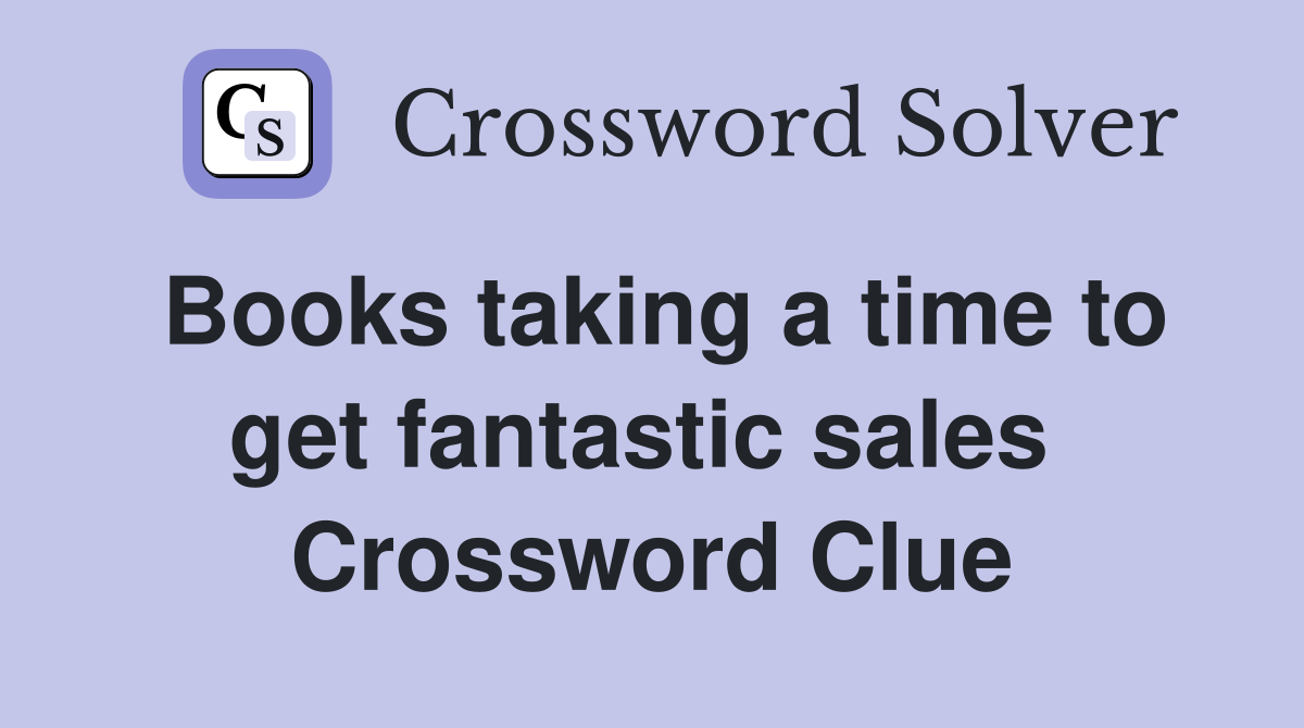 Books taking a time to get fantastic sales  Crossword Clue