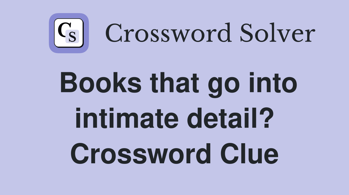 Books that go into intimate detail? Crossword Clue