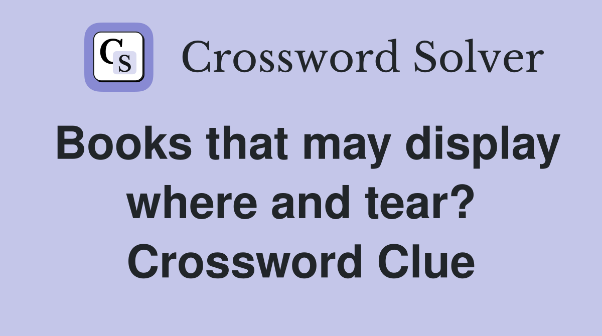 Books that may display where and tear? Crossword Clue