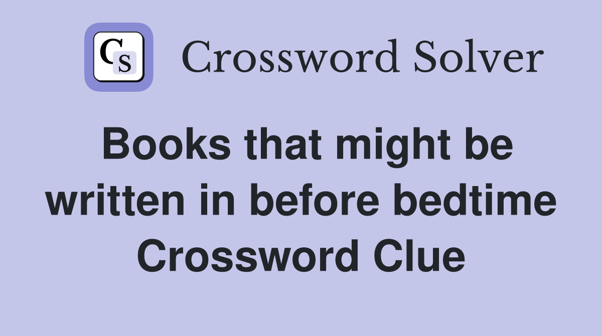 Books that might be written in before bedtime Crossword Clue