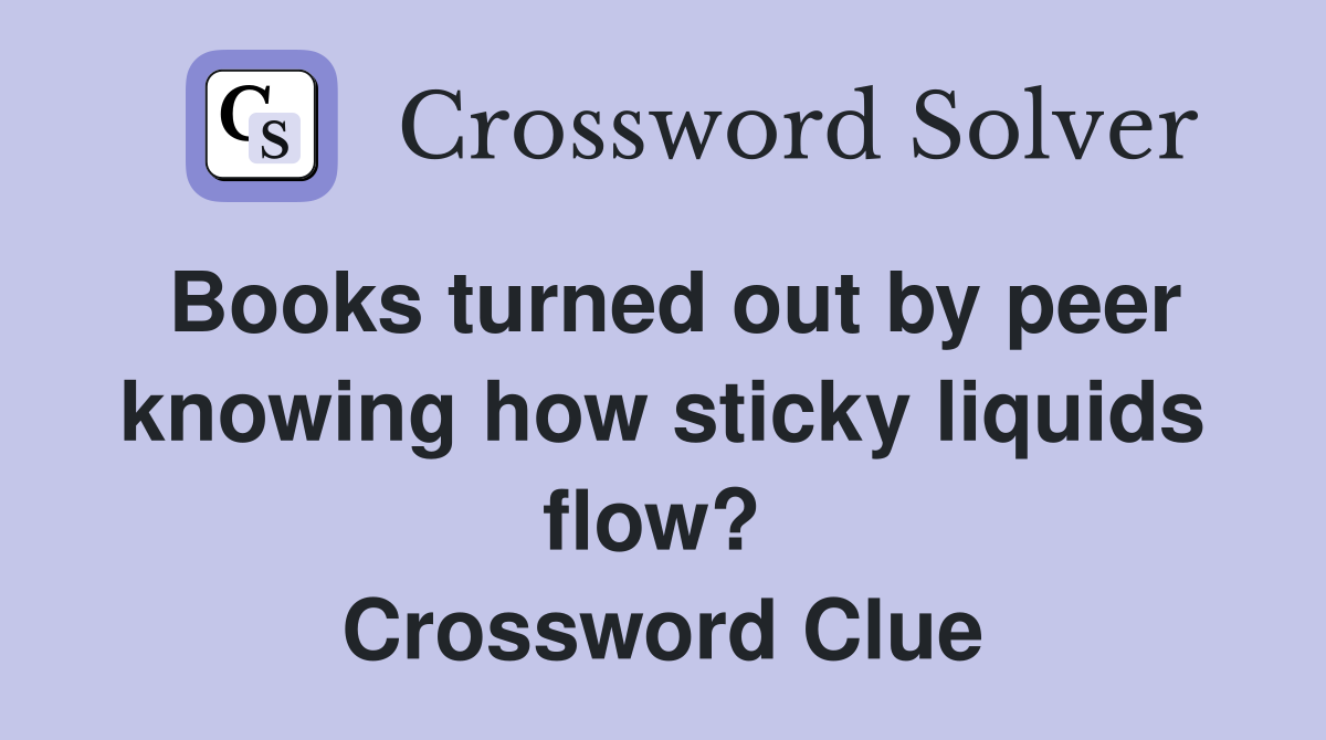 Books turned out by peer knowing how sticky liquids flow?  Crossword Clue