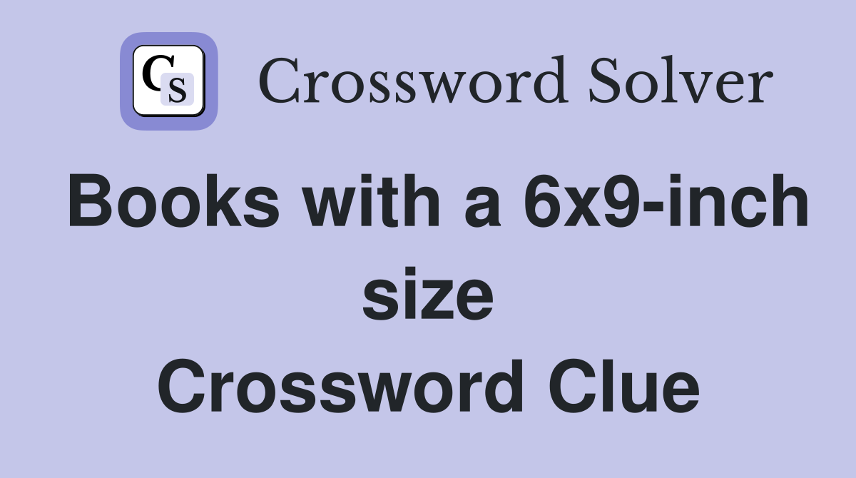 Books with a 6x9-inch size Crossword Clue