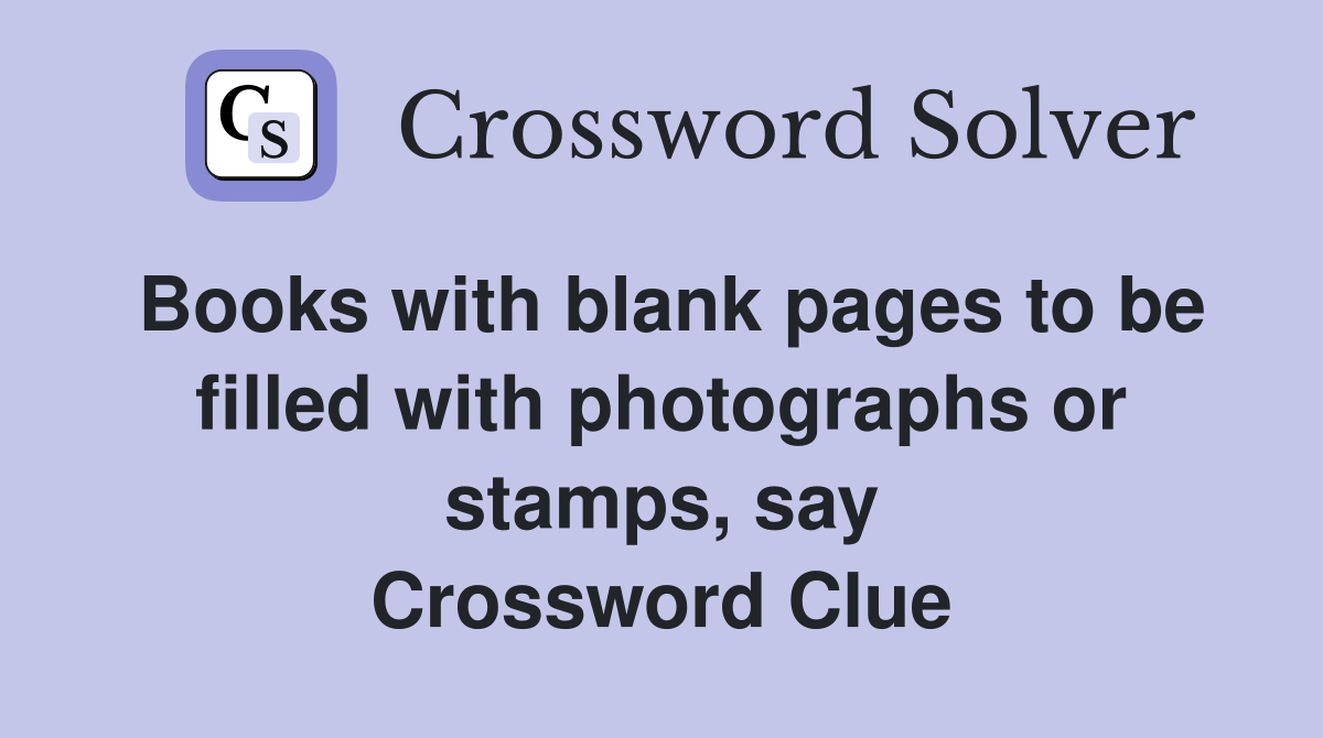 Books with blank pages to be filled with photographs or stamps, say Crossword Clue