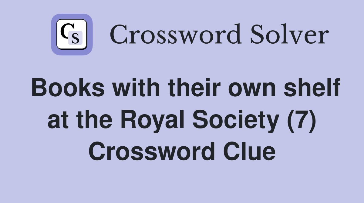 Books with their own shelf at the Royal Society (7) Crossword Clue