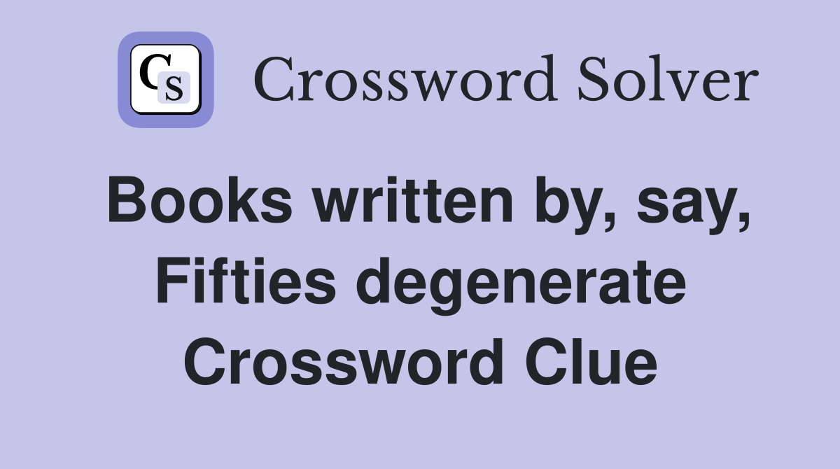 Books written by, say, Fifties degenerate Crossword Clue