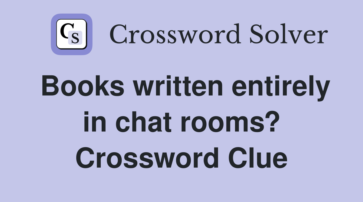 Books written entirely in chat rooms? Crossword Clue