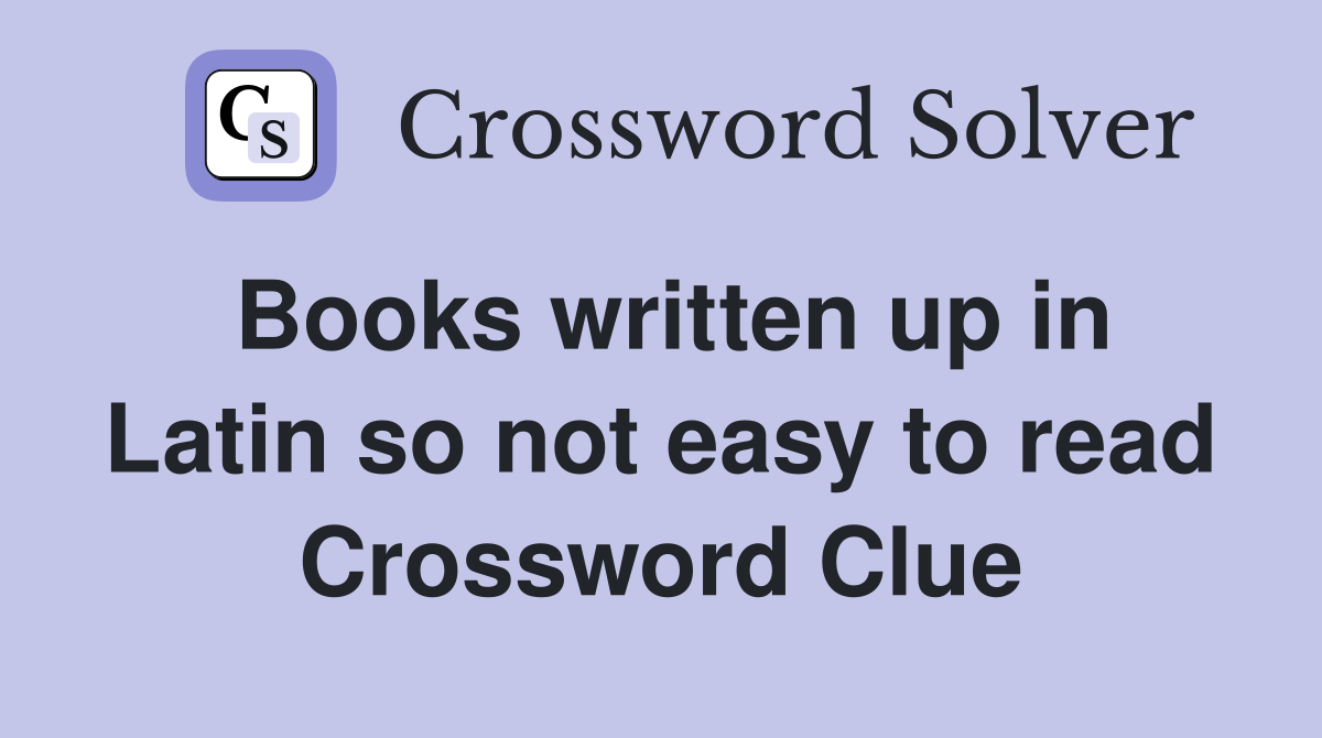 Books written up in Latin so not easy to read Crossword Clue