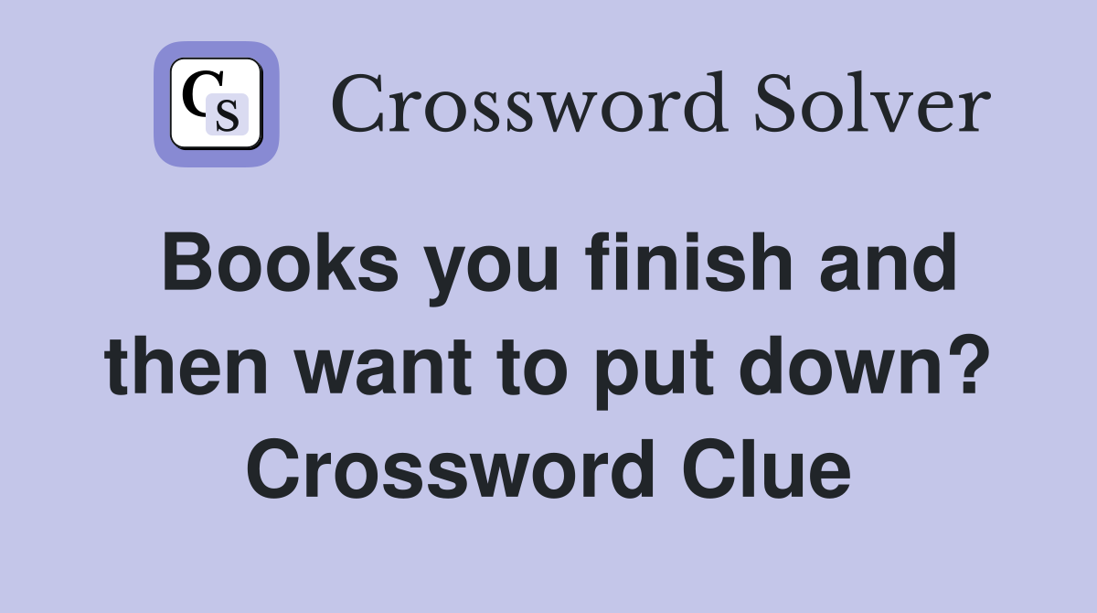 Books you finish and then want to put down? Crossword Clue