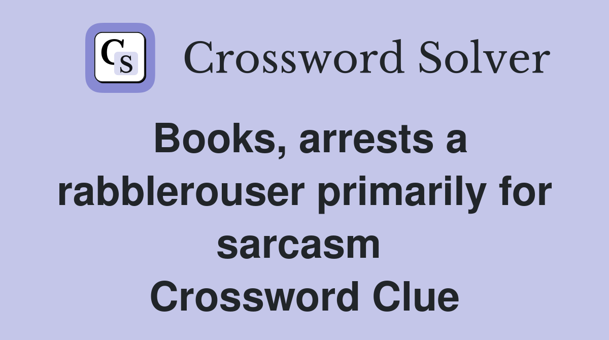 Books, arrests a rabblerouser primarily for sarcasm  Crossword Clue