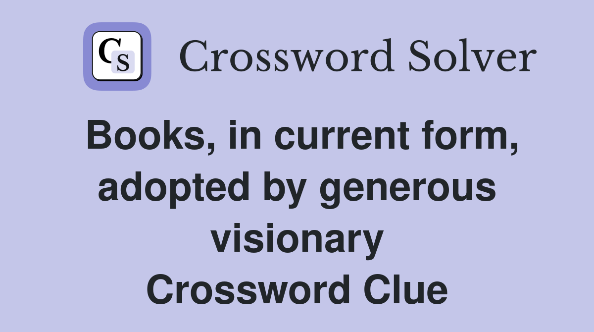 Books, in current form, adopted by generous visionary Crossword Clue