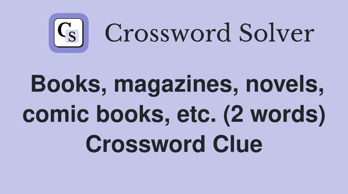 Books, magazines, novels, comic books, etc. (2 words) Crossword Clue