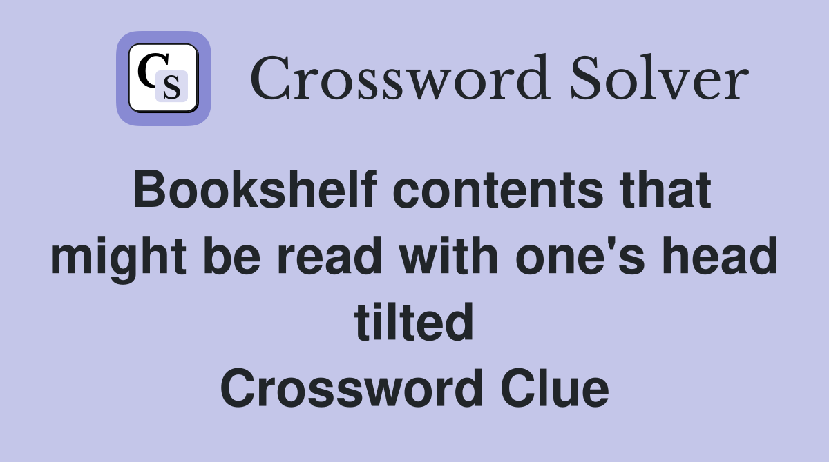Bookshelf contents that might be read with one's head tilted Crossword Clue