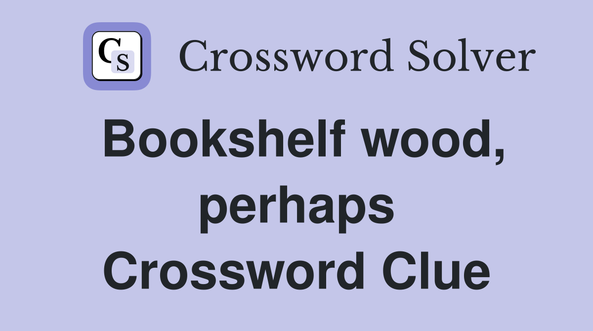 Bookshelf wood, perhaps Crossword Clue