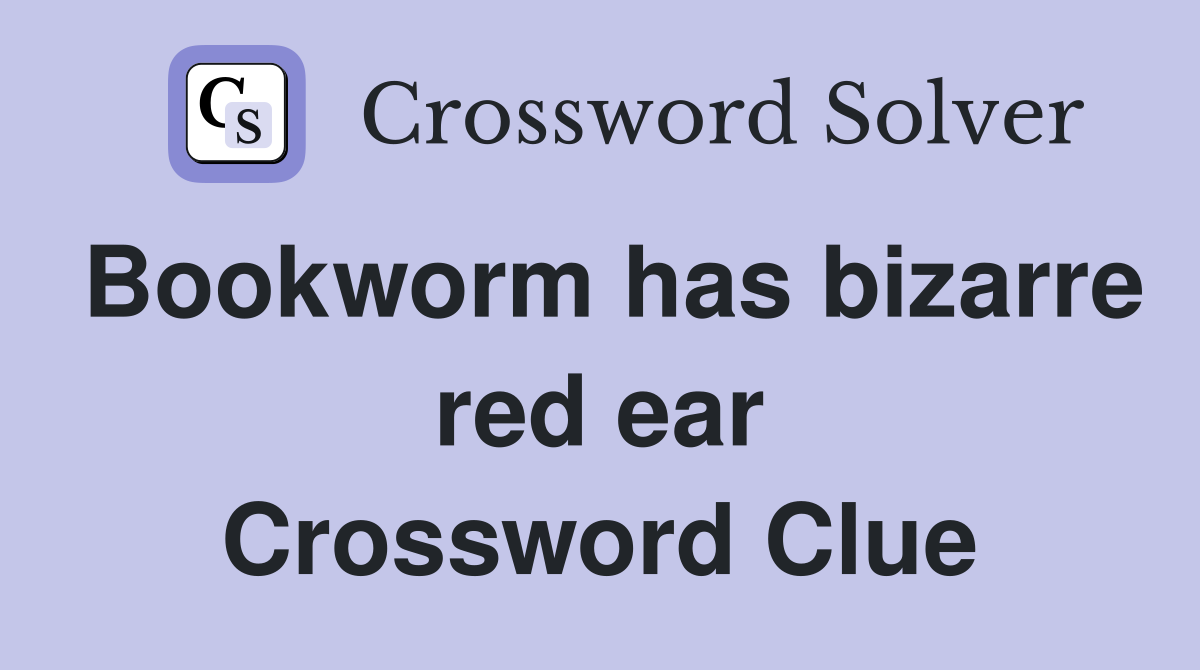 Bookworm has bizarre red ear Crossword Clue