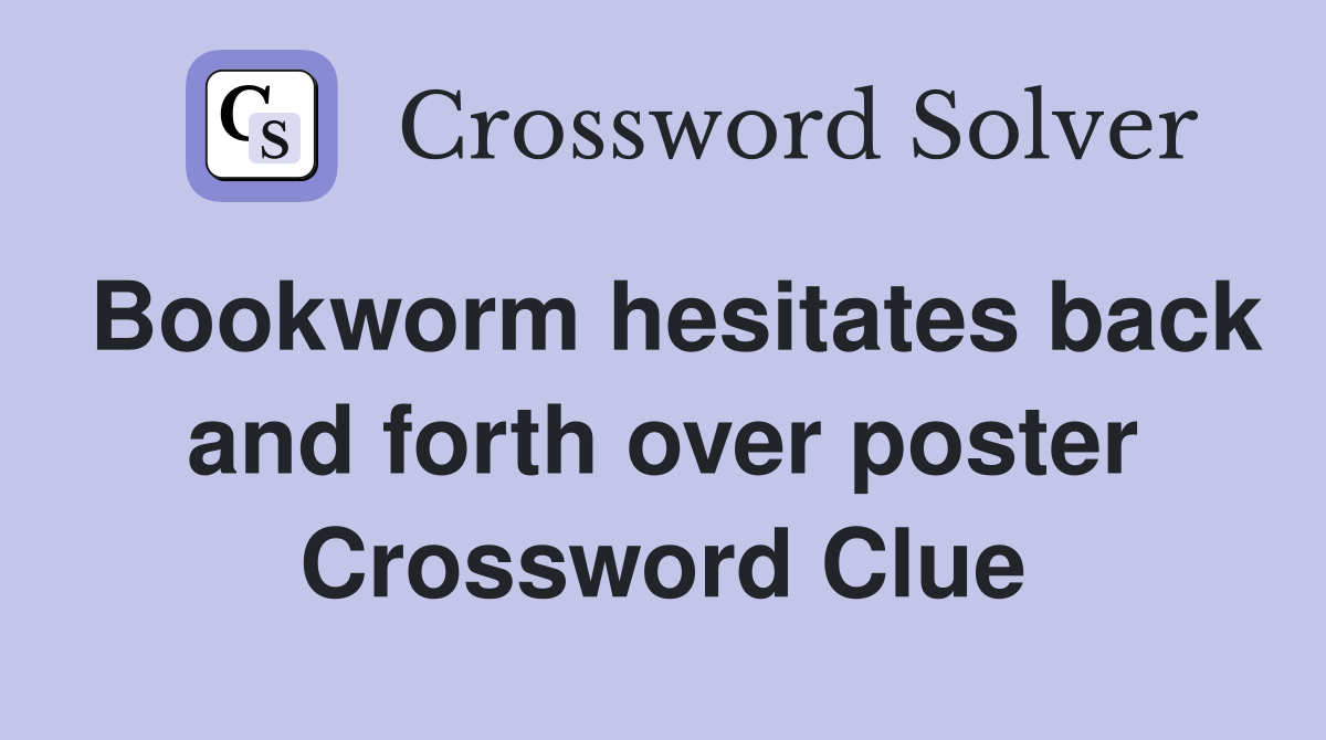 Bookworm hesitates back and forth over poster Crossword Clue