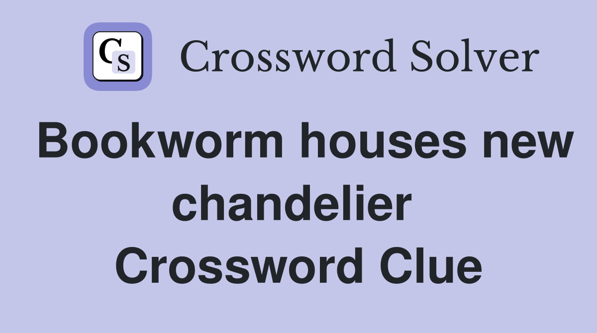 Bookworm houses new chandelier  Crossword Clue