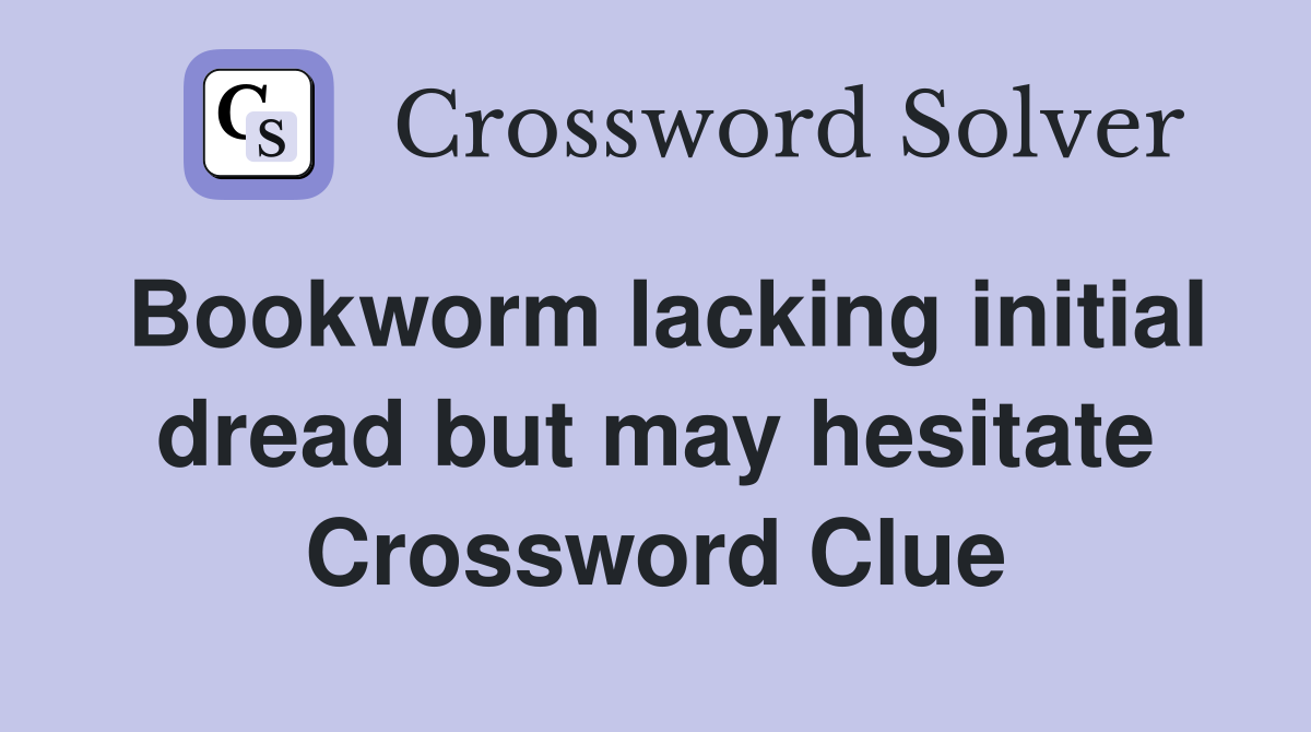 Bookworm lacking initial dread but may hesitate Crossword Clue