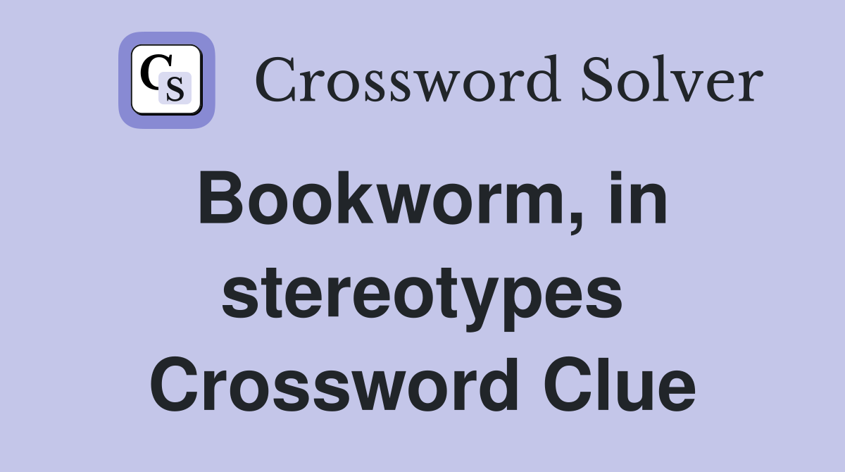 Bookworm, in stereotypes Crossword Clue