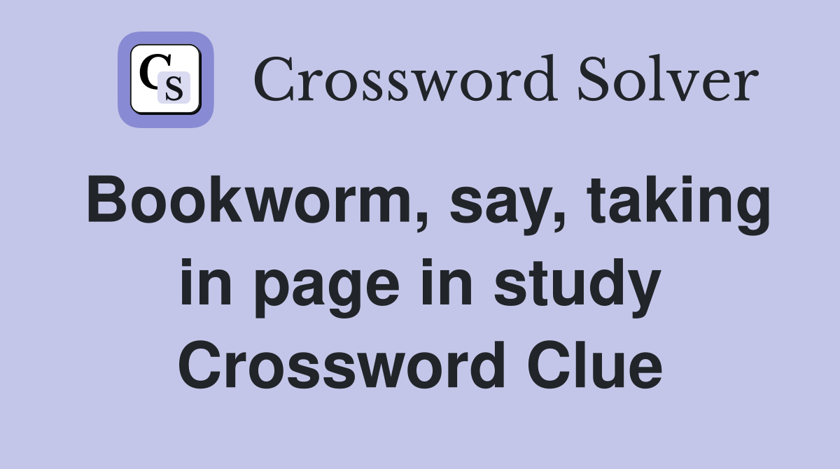 Bookworm, say, taking in page in study Crossword Clue