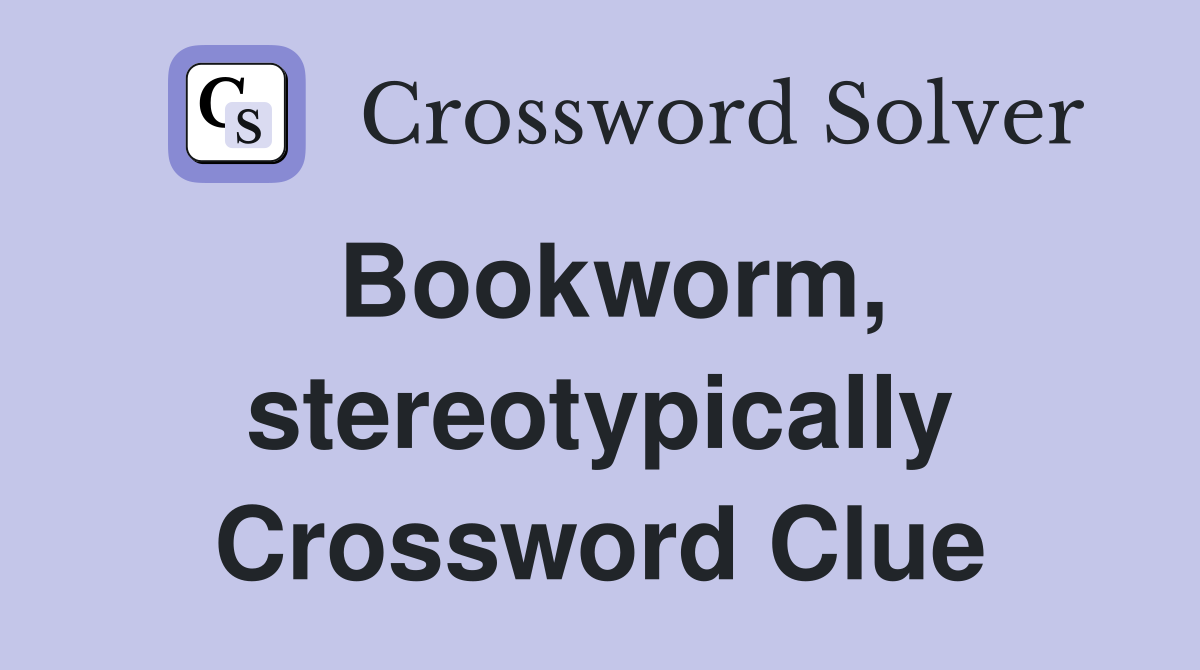 Bookworm, stereotypically Crossword Clue