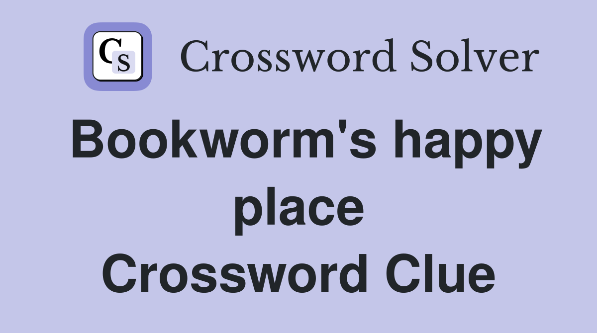 Bookworm's happy place Crossword Clue