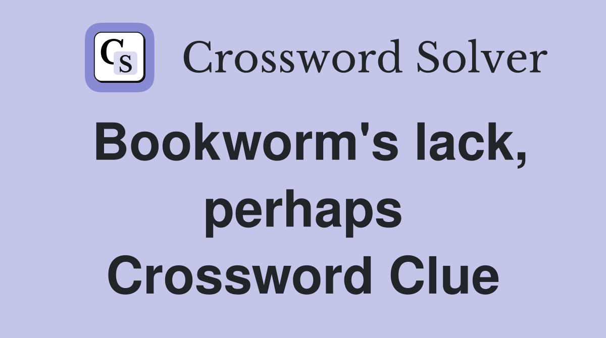 Bookworm's lack, perhaps Crossword Clue