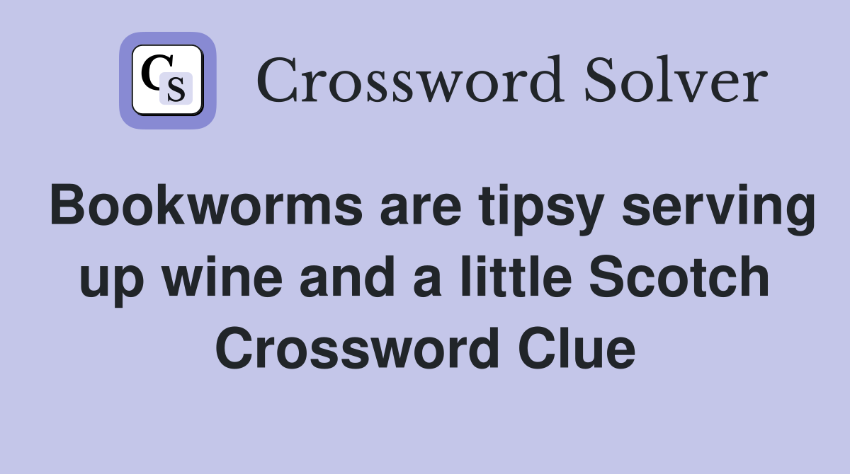 Bookworms are tipsy serving up wine and a little Scotch Crossword Clue